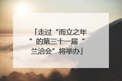 走过“而立之年”的第三十一届“兰洽会”将举办