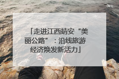 走进江西靖安“美丽公路”：沿线旅游经济焕发新活力