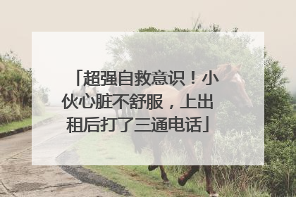 超强自救意识！小伙心脏不舒服，上出租后打了三通电话