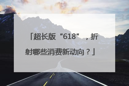 超长版“618”，折射哪些消费新动向？