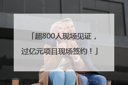 超800人现场见证，过亿元项目现场签约！