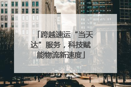 跨越速运“当天达”服务，科技赋能物流新速度