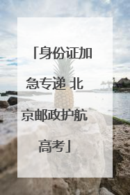 身份证加急专递 北京邮政护航高考