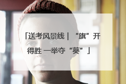 送考风景线｜“旗”开得胜 一举夺“葵”