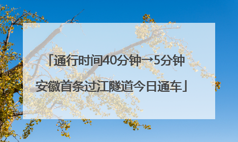 通行时间40分钟→5分钟 安徽首条过江隧道今日通车