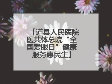 道县人民医院医共体总院“全国爱眼日”健康服务惠民生