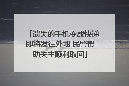 遗失的手机变成快递即将发往外地 民警帮助失主顺利取回