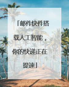 邮件快件搭载人工智能，你的快递正在提速
