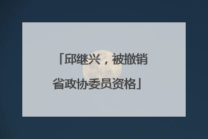 邱继兴，被撤销省政协委员资格
