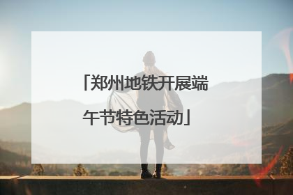郑州地铁开展端午节特色活动