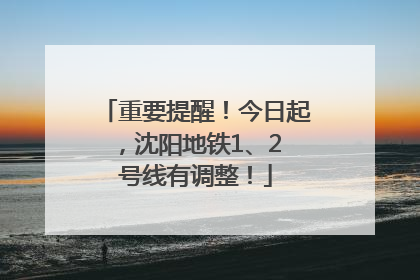 重要提醒！今日起，沈阳地铁1、2 号线有调整！