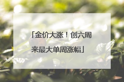 金价大涨！创六周来最大单周涨幅