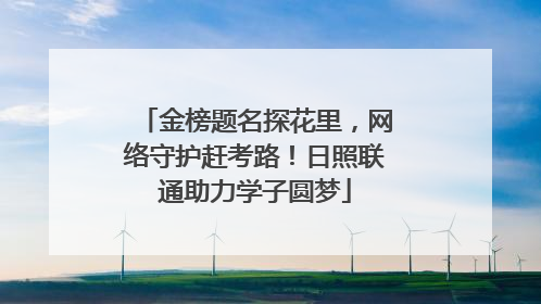 金榜题名探花里，网络守护赶考路！日照联通助力学子圆梦