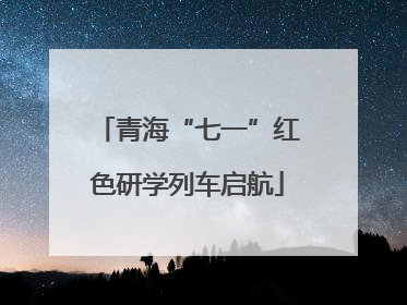 青海“七一”红色研学列车启航