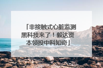 非接触式心脏监测黑科技来了！毅达资本领投中科知奇