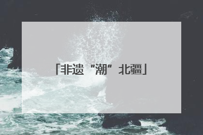 非遗“潮”北疆