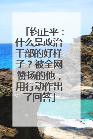 钧正平：什么是政治干部的好样子？被全网赞扬的他，用行动作出了回答