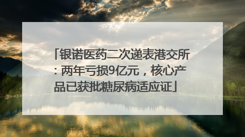 银诺医药二次递表港交所：两年亏损9亿元，核心产品已获批糖尿病适应证