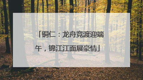铜仁：龙舟竞渡迎端午，锦江江面展豪情