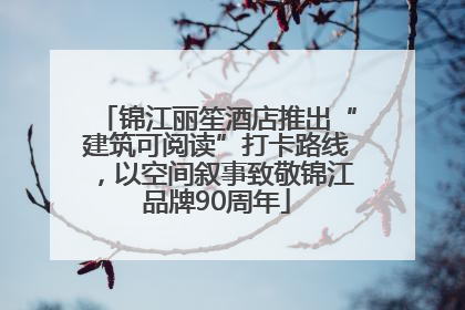 锦江丽笙酒店推出“建筑可阅读”打卡路线，以空间叙事致敬锦江品牌90周年