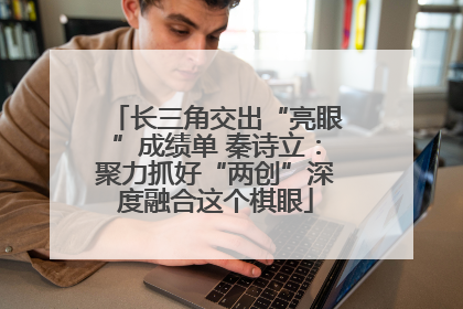 长三角交出“亮眼”成绩单 秦诗立：聚力抓好“两创”深度融合这个棋眼