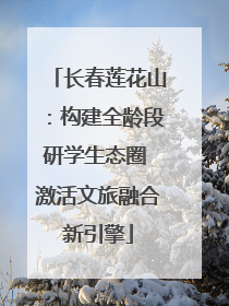 长春莲花山：构建全龄段研学生态圈 激活文旅融合新引擎