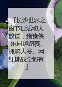 长沙世界之窗节日活动大放送，猪猪侠乐园趣跑赛、抓鸭大赛、网红挑战全都有