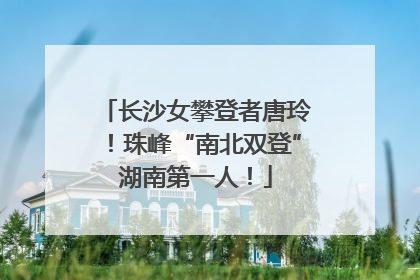 长沙女攀登者唐玲！珠峰“南北双登”湖南第一人！