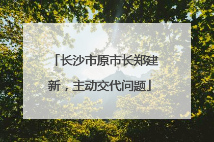 长沙市原市长郑建新，主动交代问题