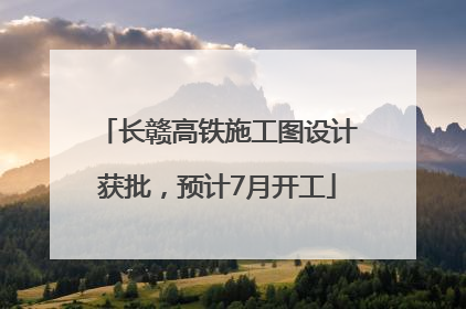 长赣高铁施工图设计获批，预计7月开工