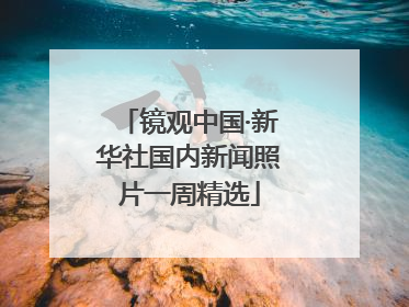 镜观中国·新华社国内新闻照片一周精选