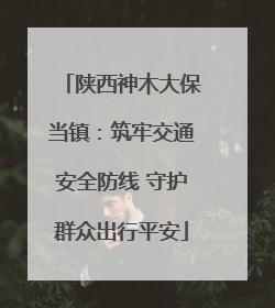 陕西神木大保当镇：筑牢交通安全防线 守护群众出行平安