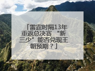 雷霆时隔13年重返总决赛 “新三少”能否兑现王朝预期？