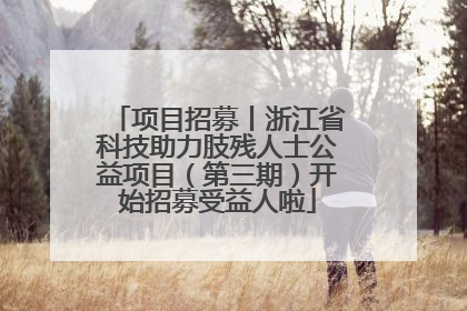 项目招募丨浙江省科技助力肢残人士公益项目（第三期）开始招募受益人啦