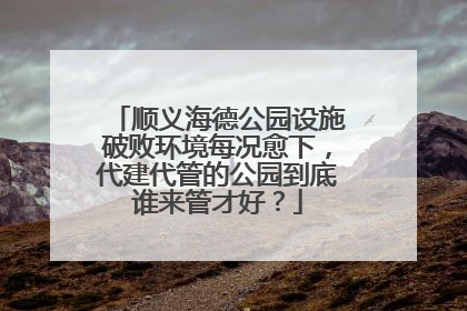 顺义海德公园设施破败环境每况愈下，代建代管的公园到底谁来管才好？