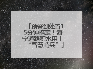 预警到处置15分钟搞定！海宁道路积水用上“智慧哨兵”