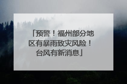 预警！福州部分地区有暴雨致灾风险！台风有新消息