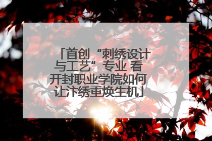 首创“刺绣设计与工艺”专业 看开封职业学院如何让汴绣重焕生机