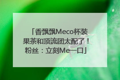 香飘飘Meco杯装果茶和顶流团太配了！粉丝：立刻Me一口