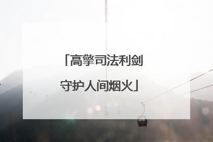 高擎司法利剑 守护人间烟火