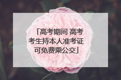 高考期间 高考考生持本人准考证可免费乘公交