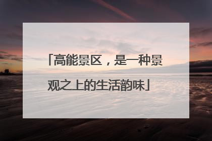 高能景区，是一种景观之上的生活韵味