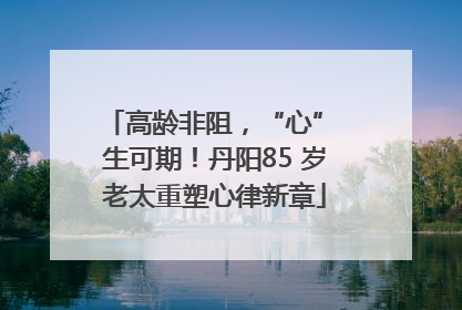 高龄非阻，“心” 生可期！丹阳85 岁老太重塑心律新章