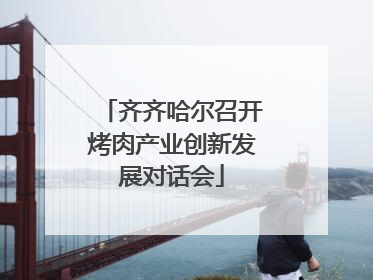 齐齐哈尔召开烤肉产业创新发展对话会