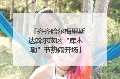 齐齐哈尔梅里斯达斡尔族区“库木勒”节热闹开场