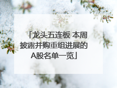 龙头五连板 本周披露并购重组进展的A股名单一览