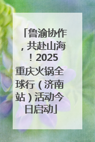 鲁渝协作，共赴山海！2025重庆火锅全球行（济南站）活动今日启动