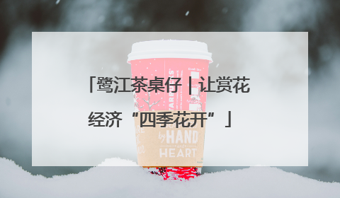 鹭江茶桌仔｜让赏花经济“四季花开”