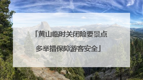 黄山临时关闭险要景点 多举措保障游客安全