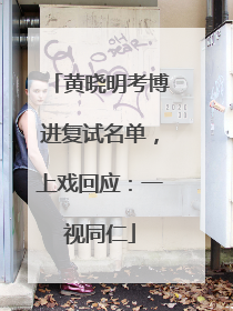 黄晓明考博进复试名单，上戏回应：一视同仁
